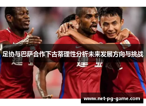 足协与巴萨合作下古蒂理性分析未来发展方向与挑战
