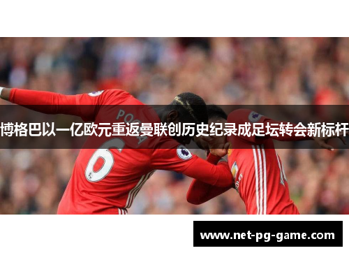 博格巴以一亿欧元重返曼联创历史纪录成足坛转会新标杆
